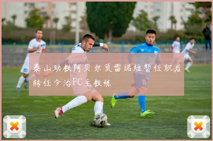 泰山助教阿贝尔莫雷诺短暂任职后转任今治FC主教练
