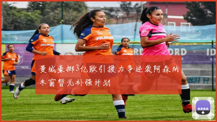 曼城豪掷3亿欧引援力争逆袭阿森纳冬窗暂无补强计划