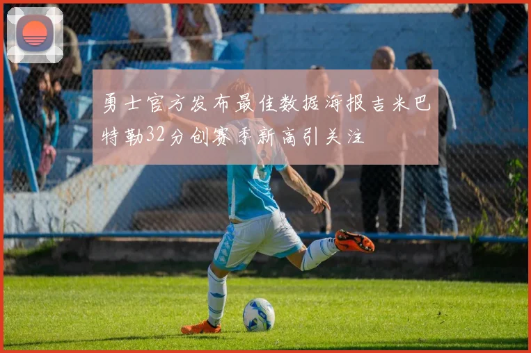 勇士官方发布最佳数据海报吉米巴特勒32分创赛季新高引关注
