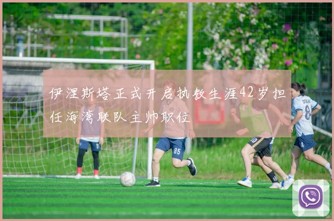 伊涅斯塔正式开启执教生涯42岁担任海湾联队主帅职位