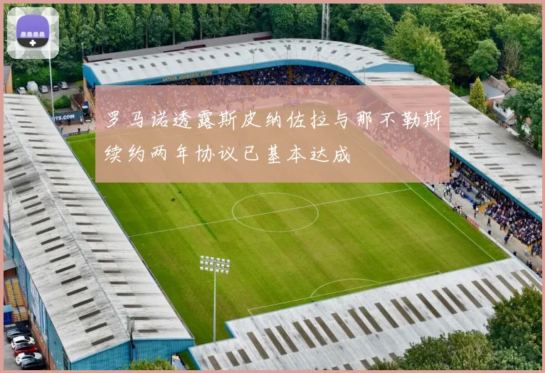 罗马诺透露斯皮纳佐拉与那不勒斯续约两年协议已基本达成