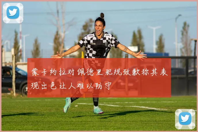蒙卡约拉对佩德里犯规致歉称其表现出色让人难以防守
